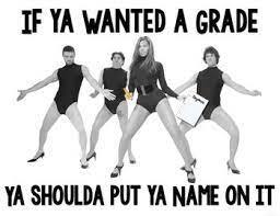 if ya wanted a grade, ya shoulda put ya name on it