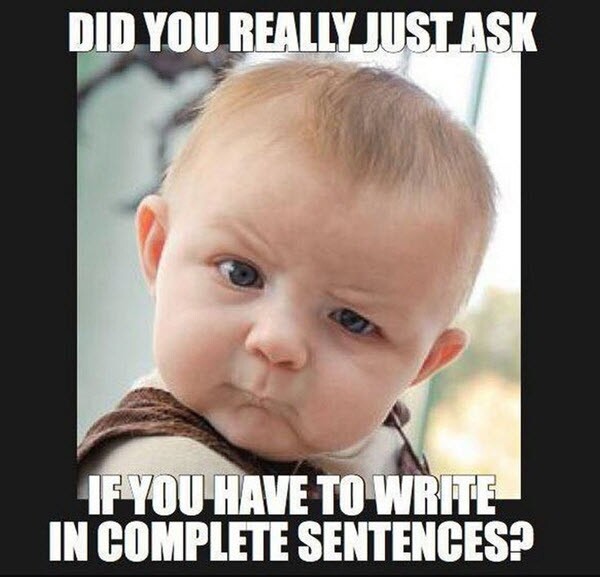 did you really just ask if you have to write in complete sentences?