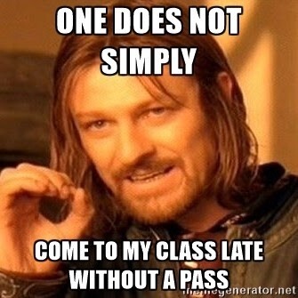 one does not simply come to my class late without a pass