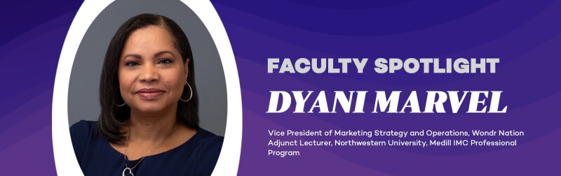 Faculty Spotlight: Dynai Marvel Vice President of Marketing Strategy and Operations, Wondr Nation Adjunct Lecturer, Northwestern University, Medill IMC Professional Program